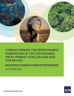 Strengthening the Environment Dimensions of the Sustainable Development Goals in Asia and the Pacific: Knowledge-Sharing Workshop 2019 Proceedings