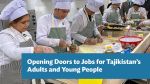 Opening Doors to Jobs for Tajikistan’s  Adults and Young People